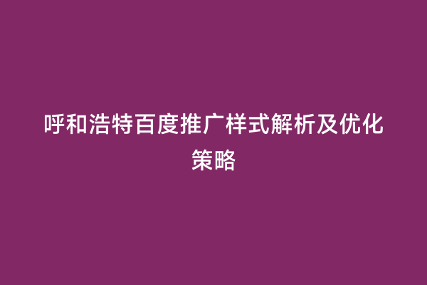 呼和浩特百度推广样式解析及优化策略