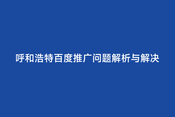 呼和浩特百度推广问题解析与解决